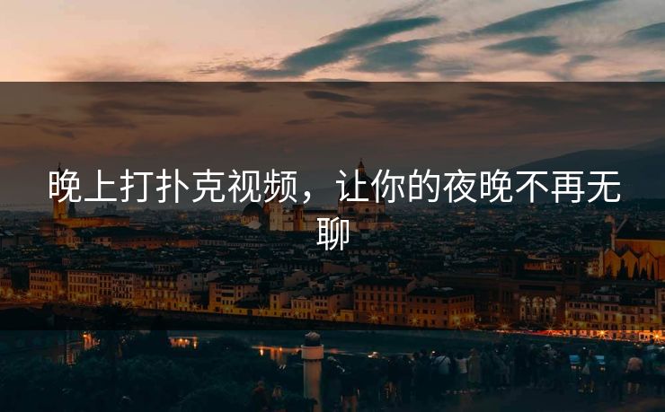 晚上打扑克视频，让你的夜晚不再无聊